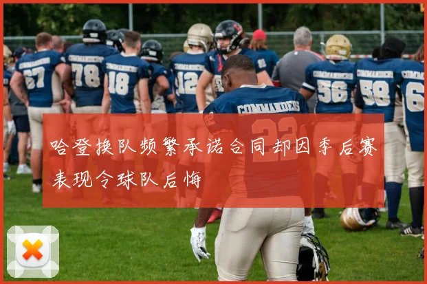 哈登换队频繁承诺合同却因季后赛表现令球队后悔