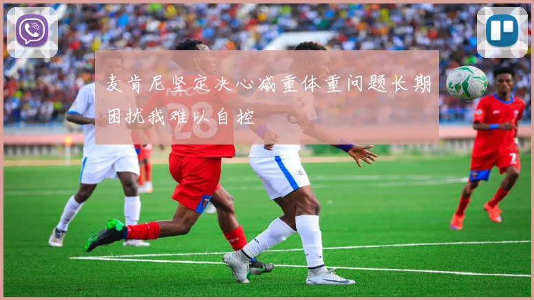 麦肯尼坚定决心减重体重问题长期困扰我难以自控