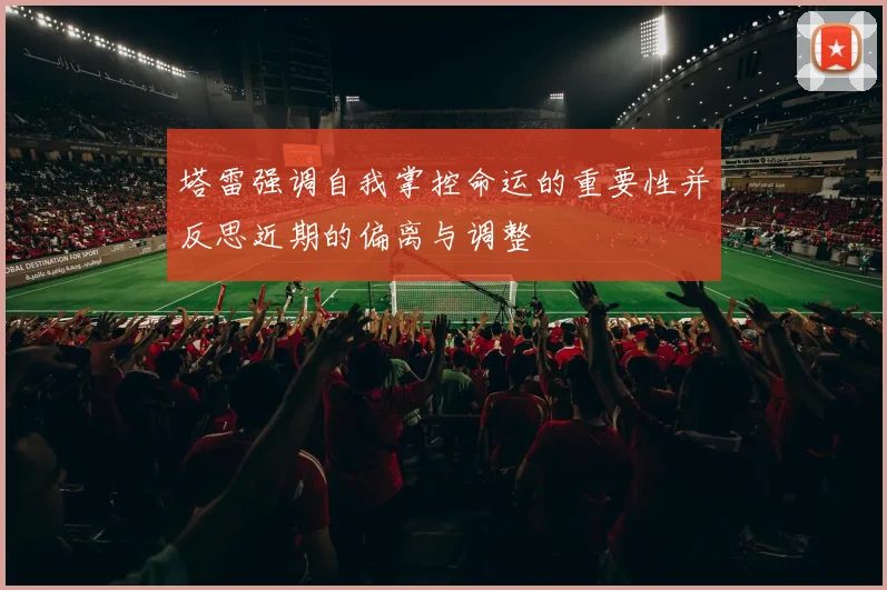 塔雷强调自我掌控命运的重要性并反思近期的偏离与调整