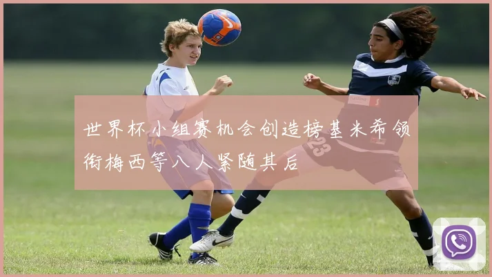 世界杯小组赛机会创造榜基米希领衔梅西等八人紧随其后