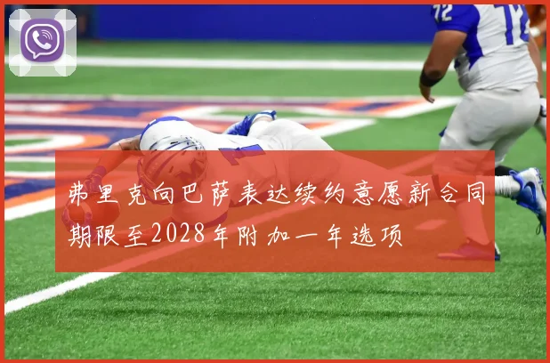 弗里克向巴萨表达续约意愿新合同期限至2028年附加一年选项