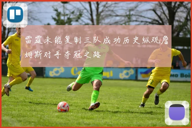 雷霆未能复制三队成功历史纵观詹姆斯对手夺冠之路