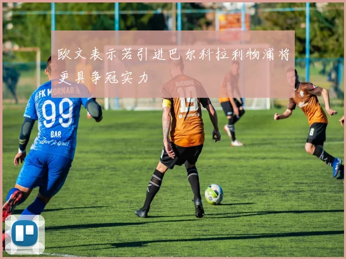 欧文表示若引进巴尔科拉利物浦将更具争冠实力