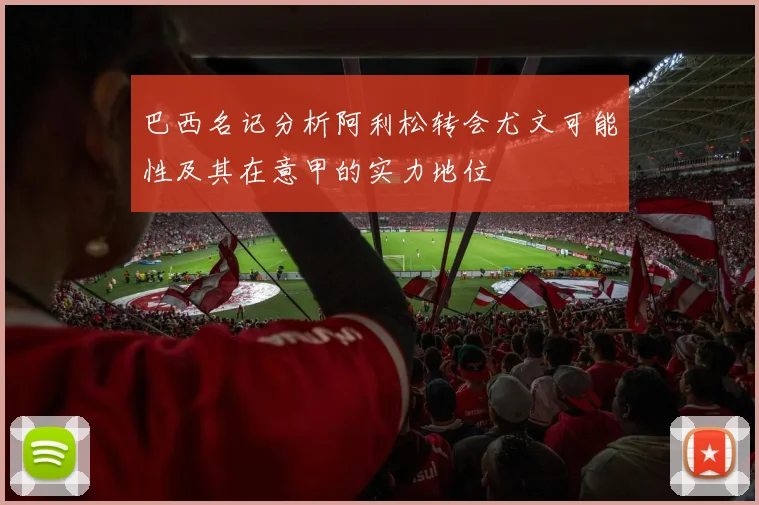 巴西名记分析阿利松转会尤文可能性及其在意甲的实力地位