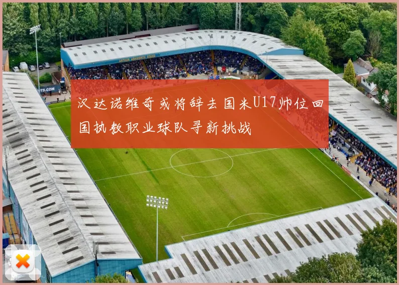 汉达诺维奇或将辞去国米U17帅位回国执教职业球队寻新挑战