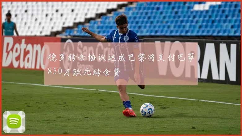 德罗转会协议达成巴黎将支付巴萨850万欧元转会费
