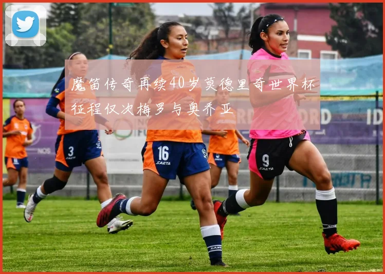 魔笛传奇再续40岁莫德里奇世界杯征程仅次梅罗与奥乔亚