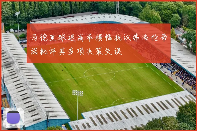 马德里球迷高举横幅抗议弗洛伦蒂诺批评其多项决策失误