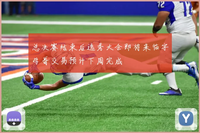 总决赛结束后选秀大会即将来临字母哥交易预计下周完成